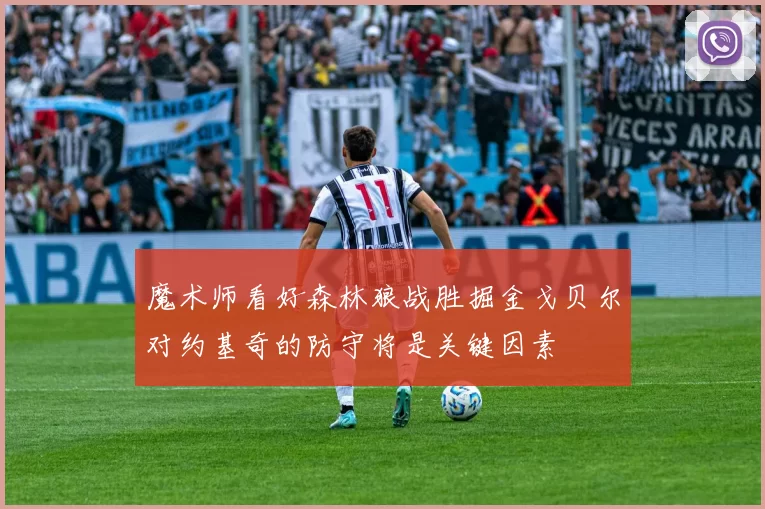 魔术师看好森林狼战胜掘金戈贝尔对约基奇的防守将是关键因素