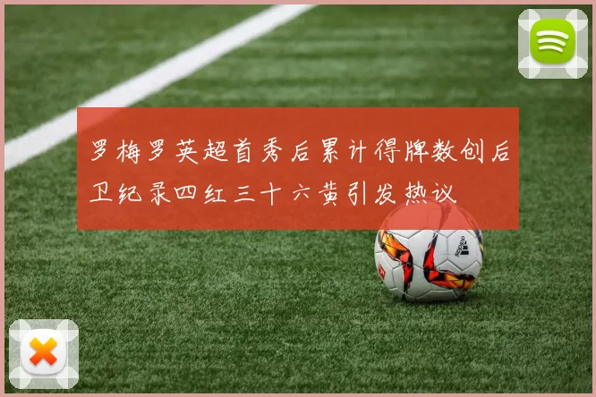 罗梅罗英超首秀后累计得牌数创后卫纪录四红三十六黄引发热议
