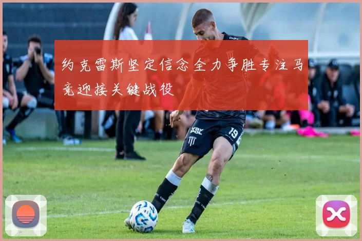 约克雷斯坚定信念全力争胜专注马竞迎接关键战役