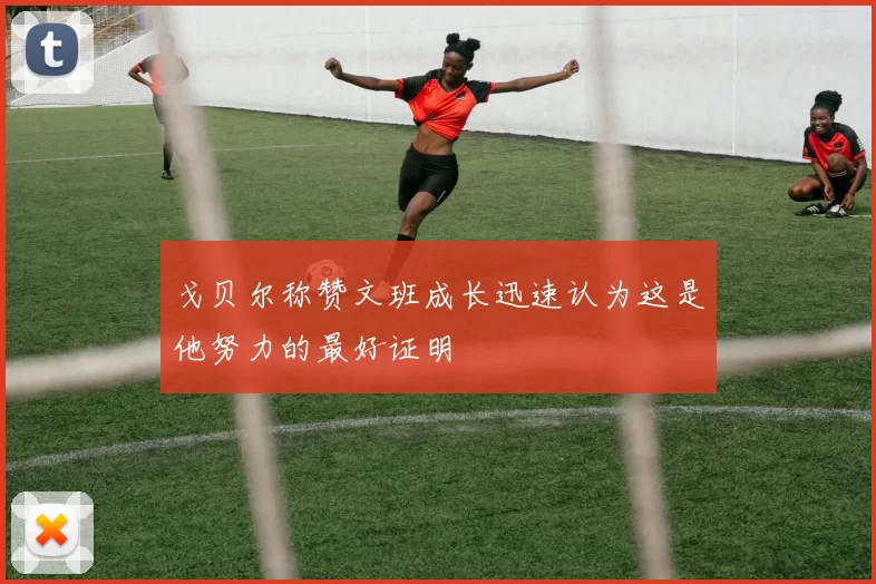 戈贝尔称赞文班成长迅速认为这是他努力的最好证明