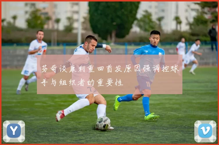 芬奇谈康利重回首发原因强调控球手与组织者的重要性