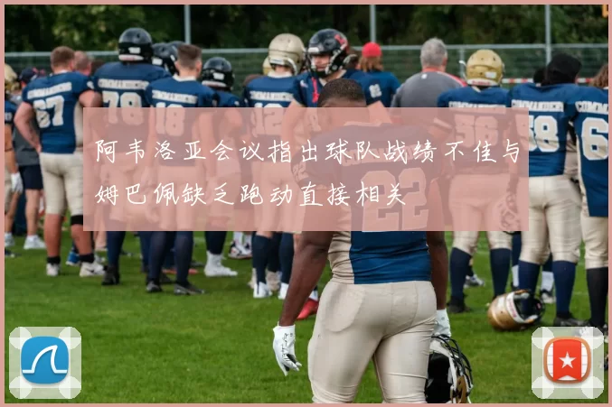 阿韦洛亚会议指出球队战绩不佳与姆巴佩缺乏跑动直接相关