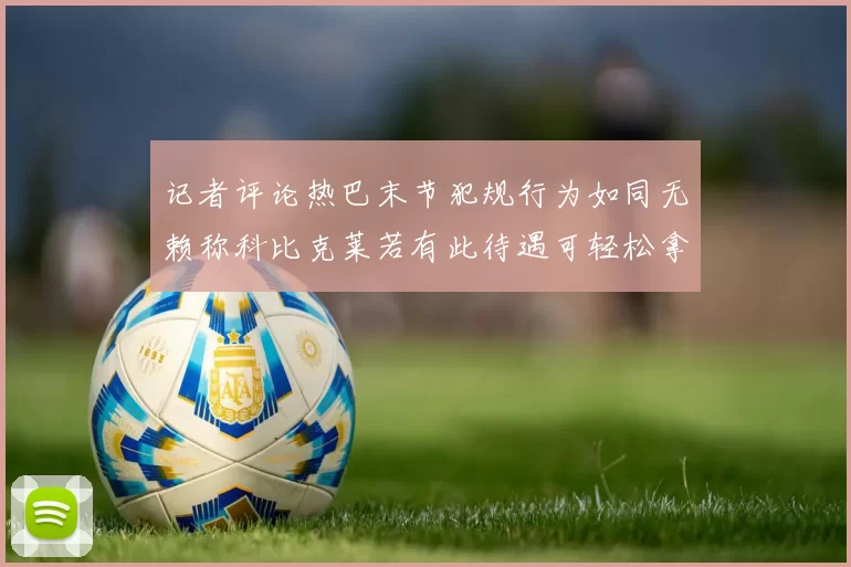 记者评论热巴末节犯规行为如同无赖称科比克莱若有此待遇可轻松拿下100分