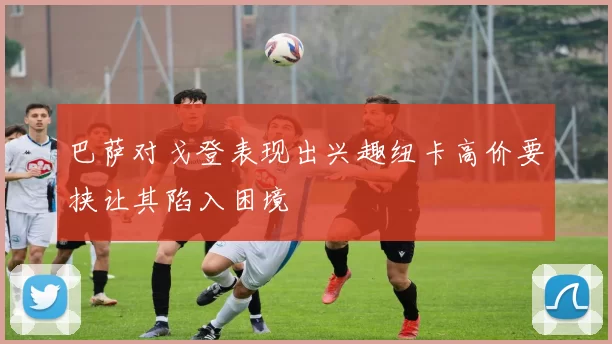 巴萨对戈登表现出兴趣纽卡高价要挟让其陷入困境